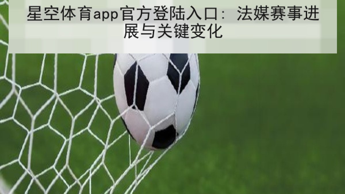 星空体育app官方登陆入口: 法媒赛事进展与关键变化 星空体育app官方登陆入口: 法媒赛事进展与关键变化