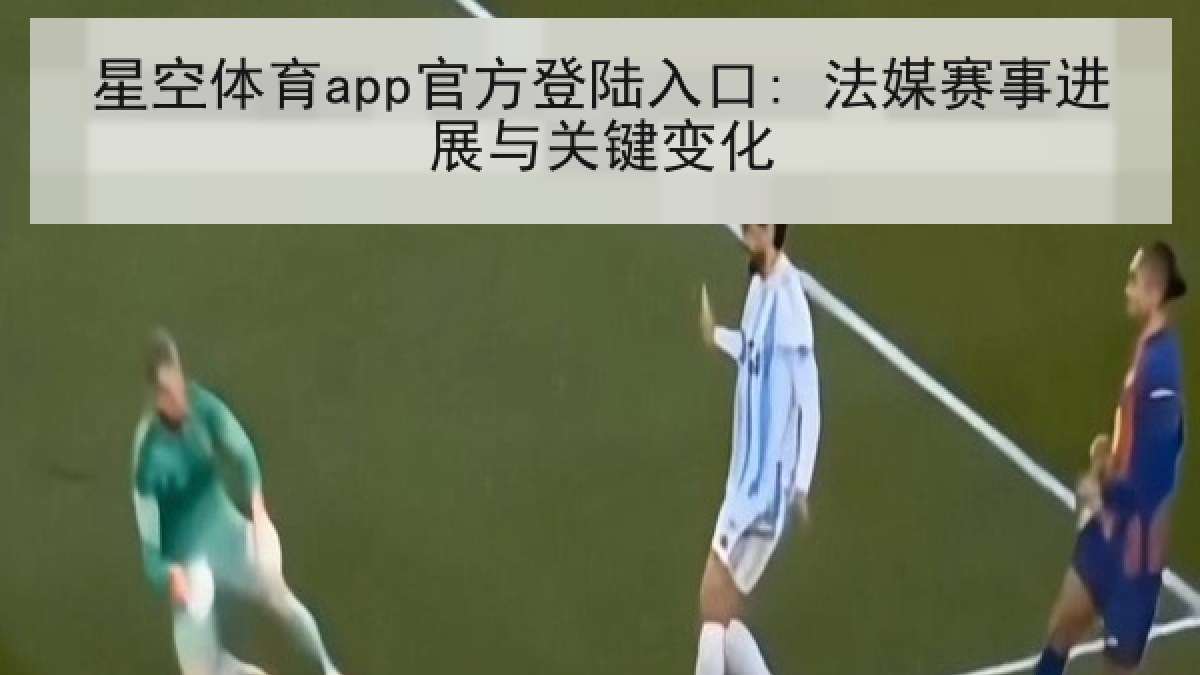 星空体育app官方登陆入口: 法媒赛事进展与关键变化
